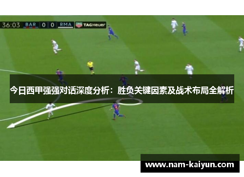 今日西甲强强对话深度分析：胜负关键因素及战术布局全解析