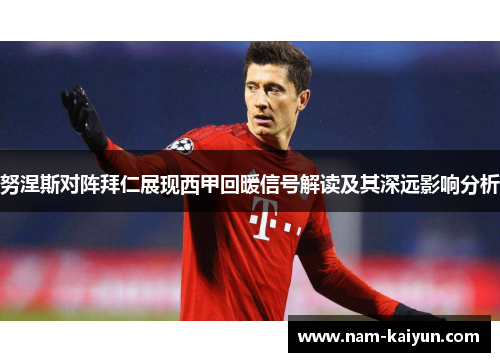 努涅斯对阵拜仁展现西甲回暖信号解读及其深远影响分析