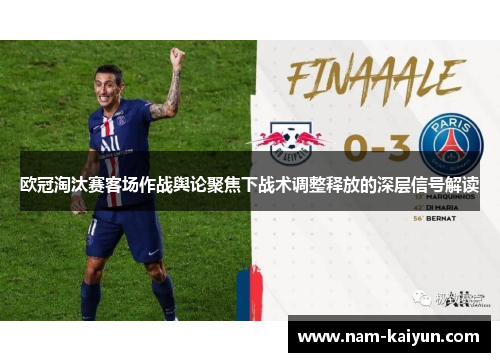 欧冠淘汰赛客场作战舆论聚焦下战术调整释放的深层信号解读 欧冠淘汰赛客场作战舆论聚焦下战术调整释放的深层信号解读