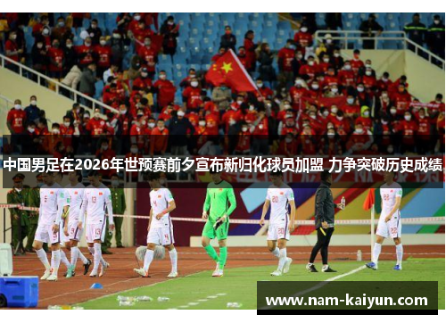 中国男足在2026年世预赛前夕宣布新归化球员加盟 力争突破历史成绩
