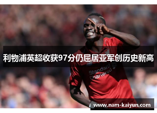 利物浦英超收获97分仍屈居亚军创历史新高