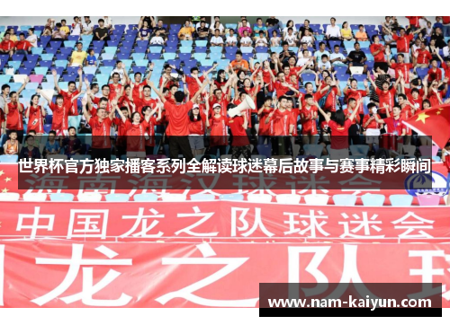 世界杯官方独家播客系列全解读球迷幕后故事与赛事精彩瞬间 世界杯官方独家播客系列全解读球迷幕后故事与赛事精彩瞬间