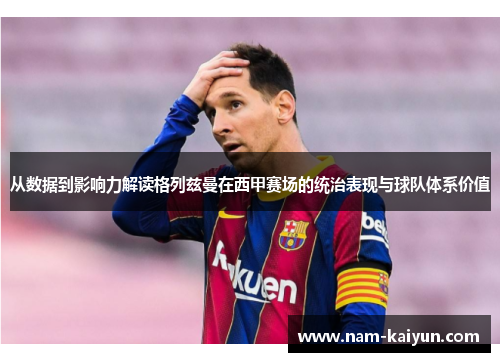 从数据到影响力解读格列兹曼在西甲赛场的统治表现与球队体系价值