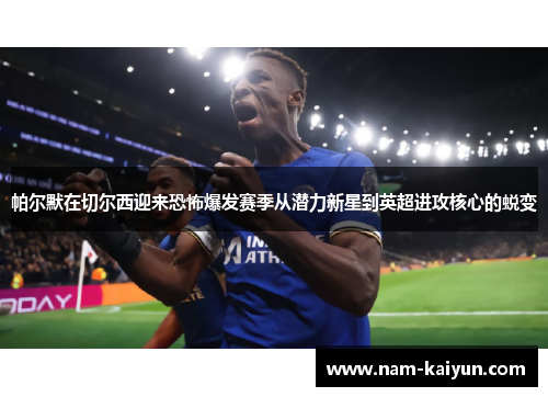 帕尔默在切尔西迎来恐怖爆发赛季从潜力新星到英超进攻核心的蜕变