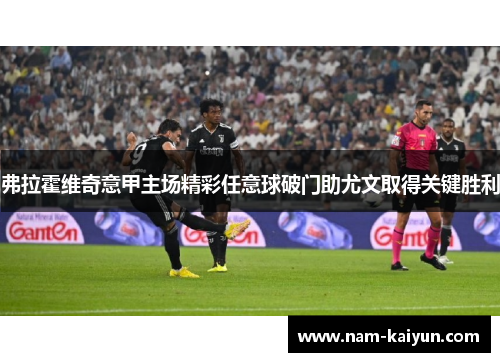 弗拉霍维奇意甲主场精彩任意球破门助尤文取得关键胜利