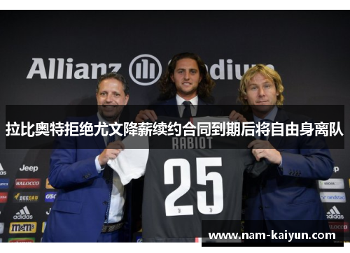 拉比奥特拒绝尤文降薪续约合同到期后将自由身离队 拉比奥特拒绝尤文降薪续约合同到期后将自由身离队