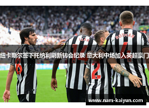 纽卡斯尔签下托纳利刷新转会纪录 意大利中场加入英超豪门