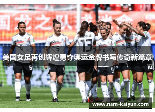 美国女足再创辉煌勇夺奥运金牌书写传奇新篇章