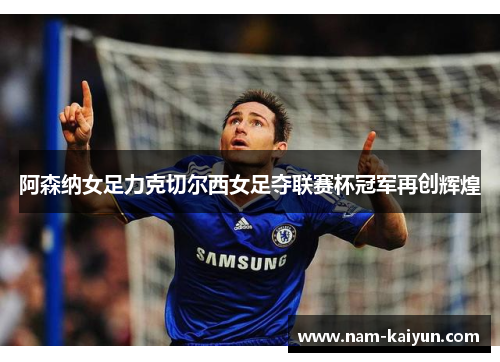 阿森纳女足力克切尔西女足夺联赛杯冠军再创辉煌