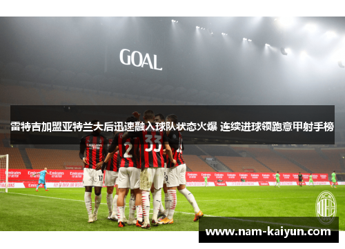 雷特吉加盟亚特兰大后迅速融入球队状态火爆 连续进球领跑意甲射手榜