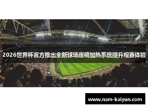 2026世界杯官方推出全新球场座椅加热系统提升观赛体验