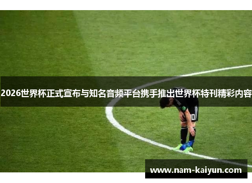 2026世界杯正式宣布与知名音频平台携手推出世界杯特刊精彩内容