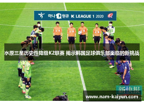 水原三星历史性降级K2联赛 揭示韩国足球俱乐部面临的新挑战 水原三星历史性降级K2联赛 揭示韩国足球俱乐部面临的新挑战