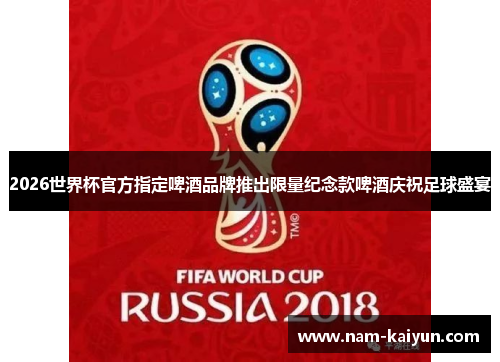 2026世界杯官方指定啤酒品牌推出限量纪念款啤酒庆祝足球盛宴 2026世界杯官方指定啤酒品牌推出限量纪念款啤酒庆祝足球盛宴