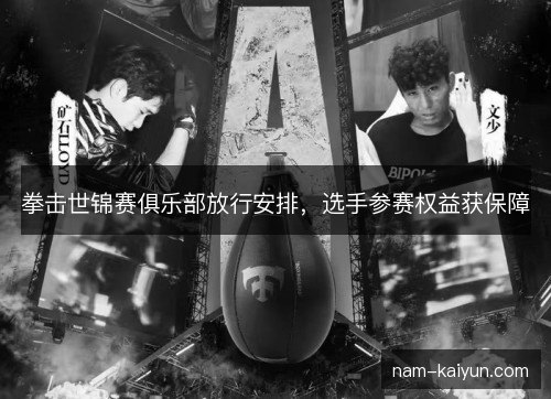 拳击世锦赛俱乐部放行安排，选手参赛权益获保障