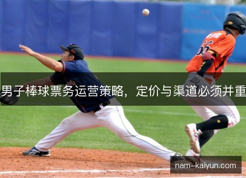 男子棒球票务运营策略,定价与渠道必须并重 男子棒球票务运营策略,定价与渠道必须并重