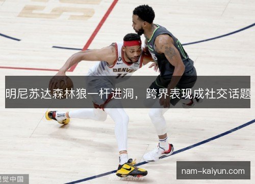 明尼苏达森林狼一杆进洞，跨界表现成社交话题