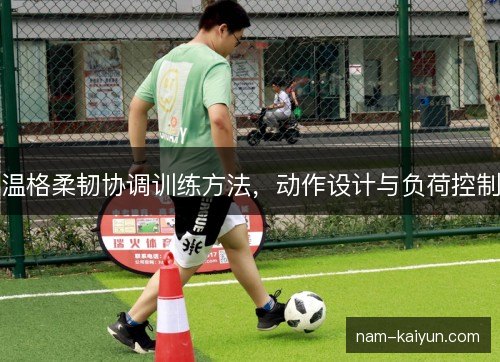 温格柔韧协调训练方法，动作设计与负荷控制